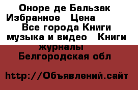 Оноре де Бальзак. Избранное › Цена ­ 4 500 - Все города Книги, музыка и видео » Книги, журналы   . Белгородская обл.